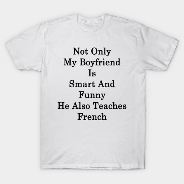 Not Only My Boyfriend Is Smart And Funny He Also Teaches French T-Shirt by supernova23